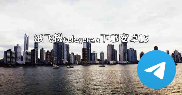 纸飞機telegeram下載安卓15