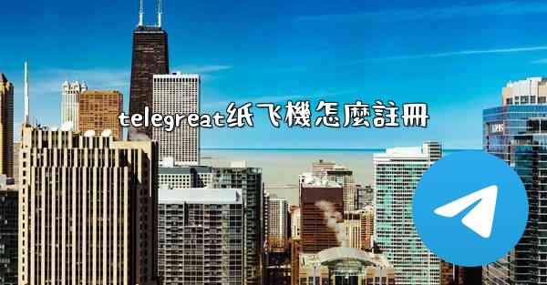 telegreat纸飞機怎麼註冊