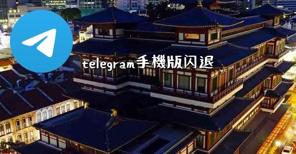 telegram手機版闪退