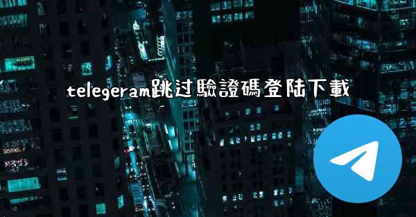 telegeram跳过驗證碼登陆下載