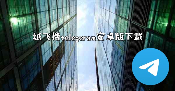 纸飞機telegeram安卓版下載