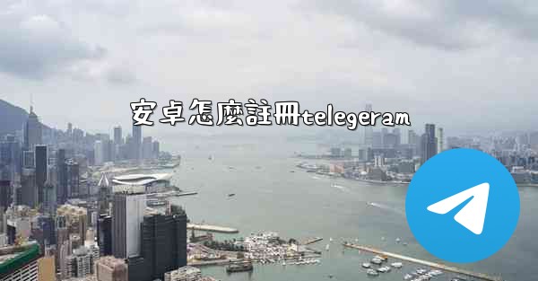 安卓怎麼註冊telegeram
