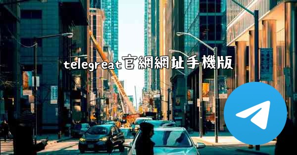 telegreat官網網址手機版