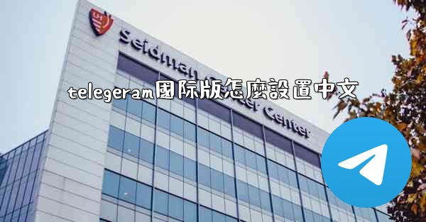 telegeram國际版怎麼設置中文