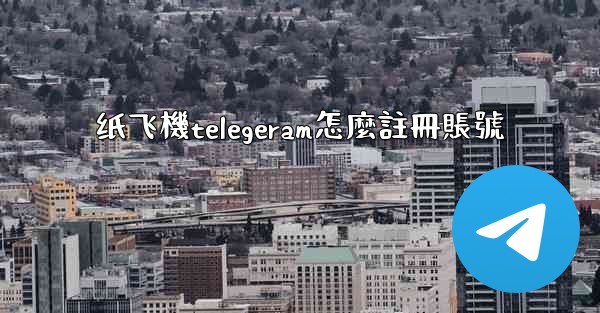 纸飞機telegeram怎麼註冊賬號