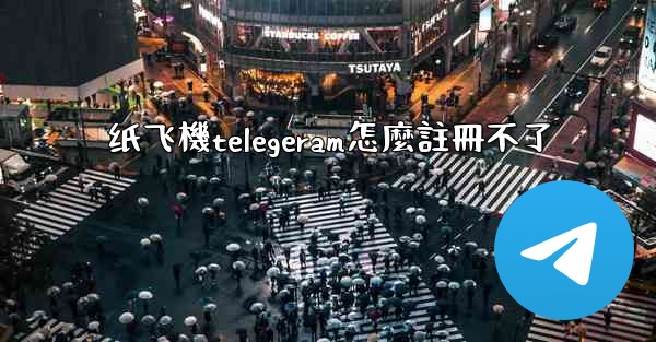 纸飞機telegeram怎麼註冊不了