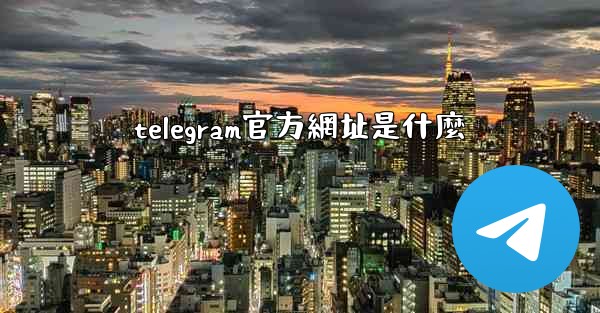 telegram官方網址是什麼