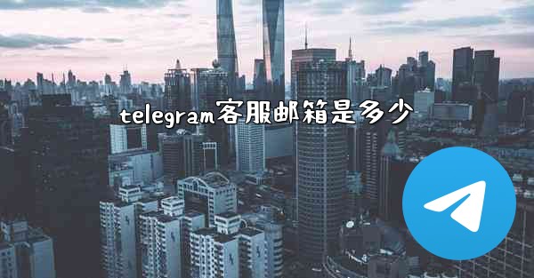telegram客服邮箱是多少