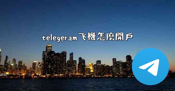 telegeram飞機怎麼開戶