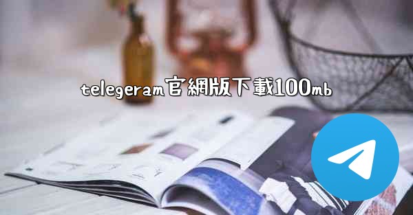 telegeram官網版下載100mb