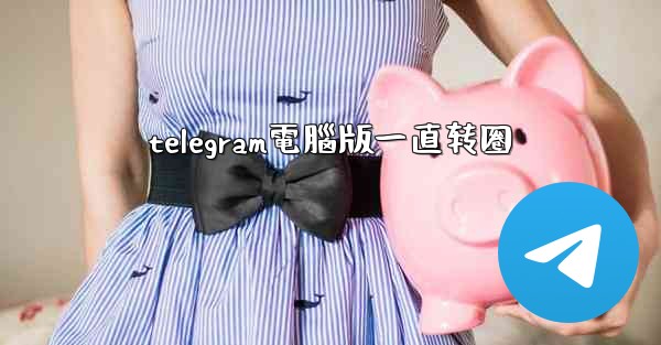 telegram電腦版一直转圈