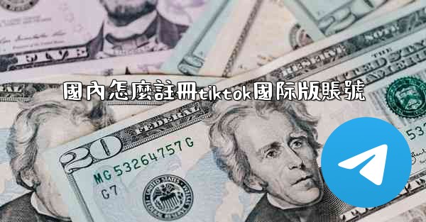 國內怎麼註冊tiktok國际版賬號