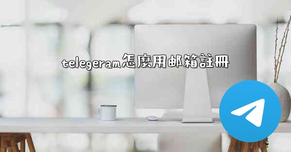 telegeram怎麼用邮箱註冊