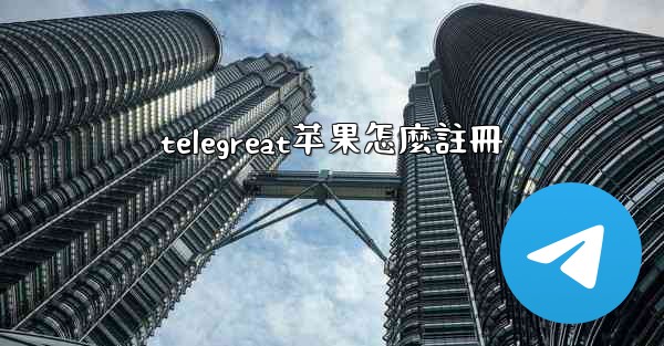 telegreat苹果怎麼註冊