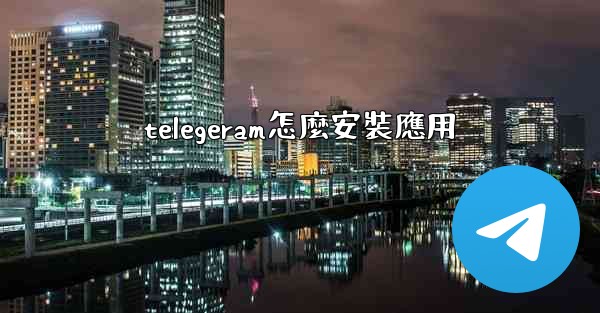 telegeram怎麼安裝應用