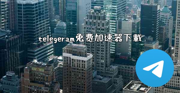 telegeram免费加速器下載