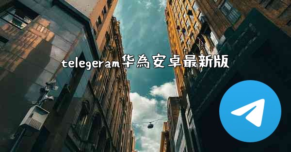 telegeram华為安卓最新版