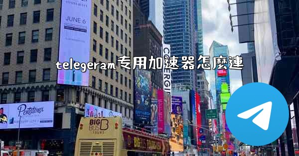 telegeram专用加速器怎麼連