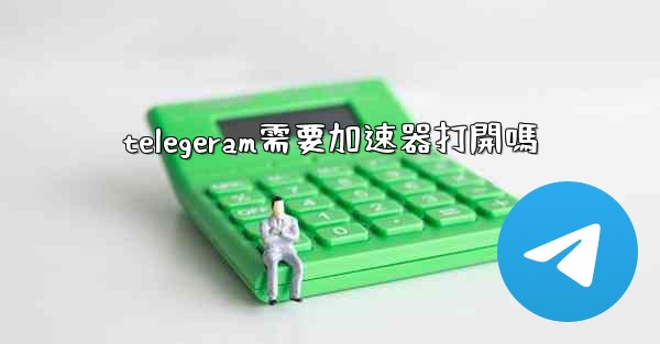 telegeram需要加速器打開嗎