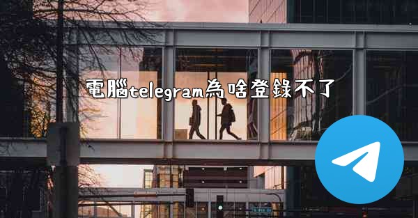 電腦telegram為啥登錄不了