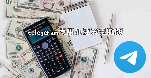 telegeram专用加速器電腦版