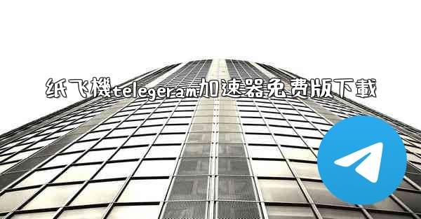 纸飞機telegeram加速器免费版下載