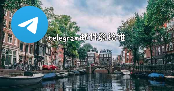 telegram邮件發给谁