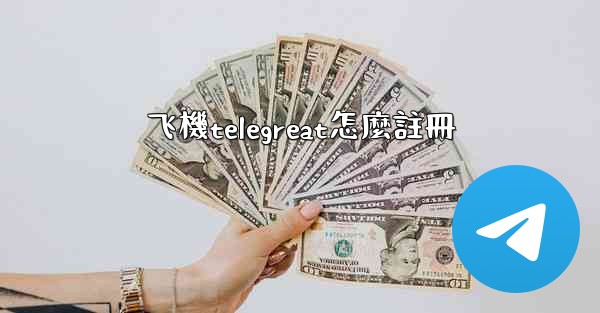 飞機telegreat怎麼註冊