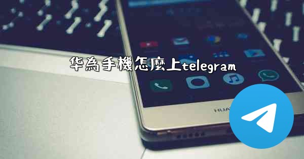 华為手機怎麼上telegram