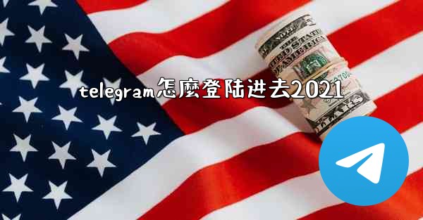 telegram怎麼登陆进去2021