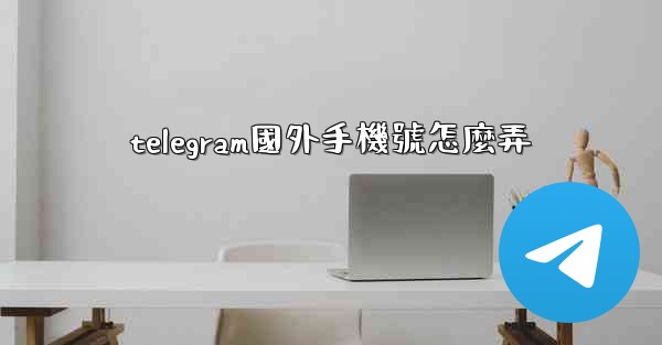 telegram國外手機號怎麼弄