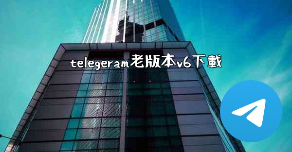telegeram老版本v6下載