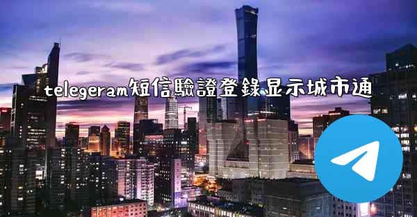 telegeram短信驗證登錄显示城市通