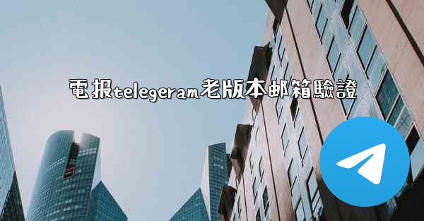 電报telegeram老版本邮箱驗證