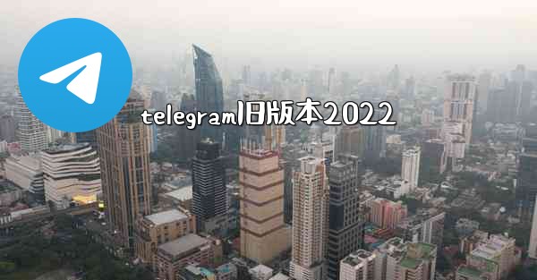 telegram旧版本2022