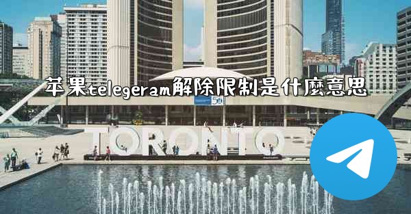 苹果telegeram解除限制是什麼意思