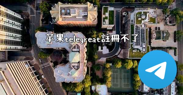 苹果telegreat註冊不了