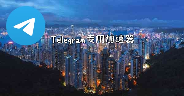 Telegram专用加速器