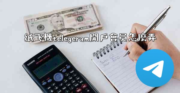 纸飞機telegeram開戶會员怎麼弄