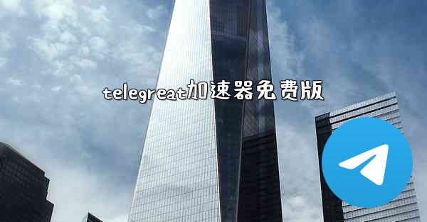 telegreat加速器免费版