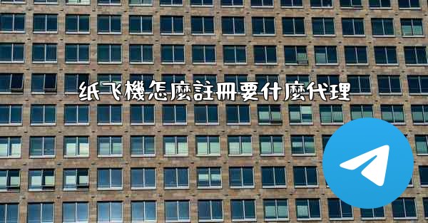 纸飞機怎麼註冊要什麼代理