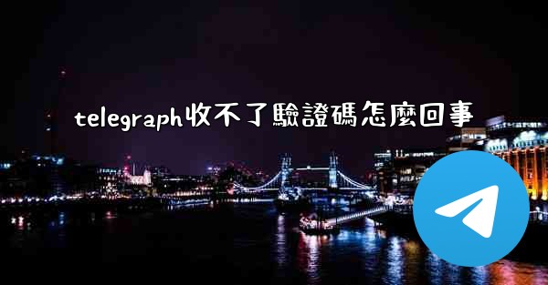 telegraph收不了驗證碼怎麼回事