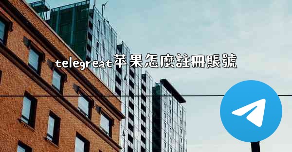 telegreat苹果怎麼註冊賬號