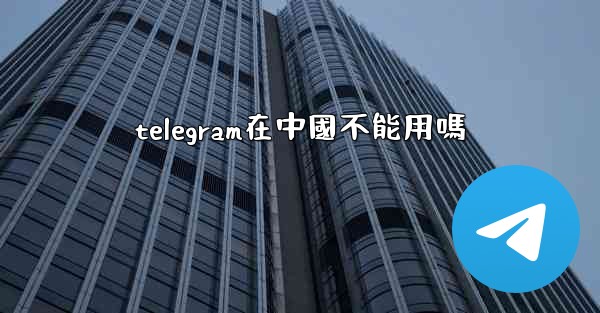 telegram在中國不能用嗎