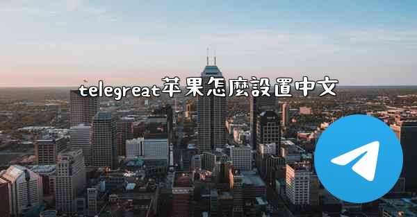 telegreat苹果怎麼設置中文