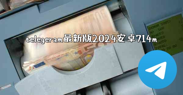 telegeram最新版2024安卓714m