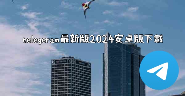 telegeram最新版2024安卓版下載