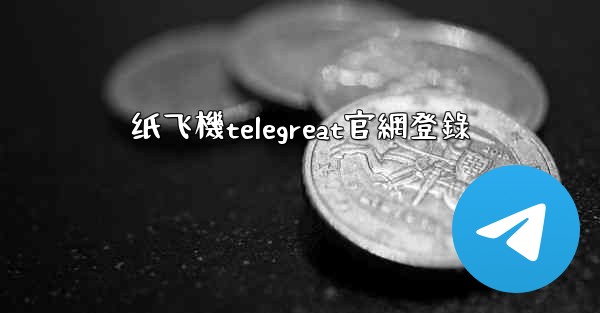 纸飞機telegreat官網登錄