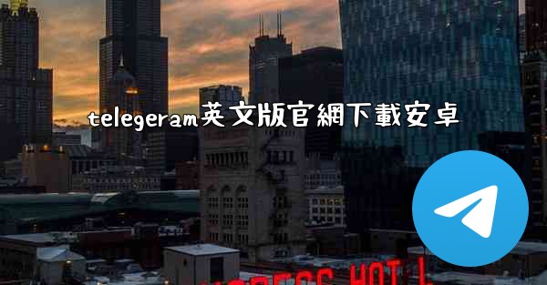 telegeram英文版官網下載安卓