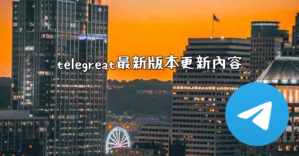 telegreat最新版本更新內容